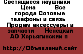 Светящиеся наушники LED › Цена ­ 990 - Все города Сотовые телефоны и связь » Продам аксессуары и запчасти   . Ненецкий АО,Харьягинский п.